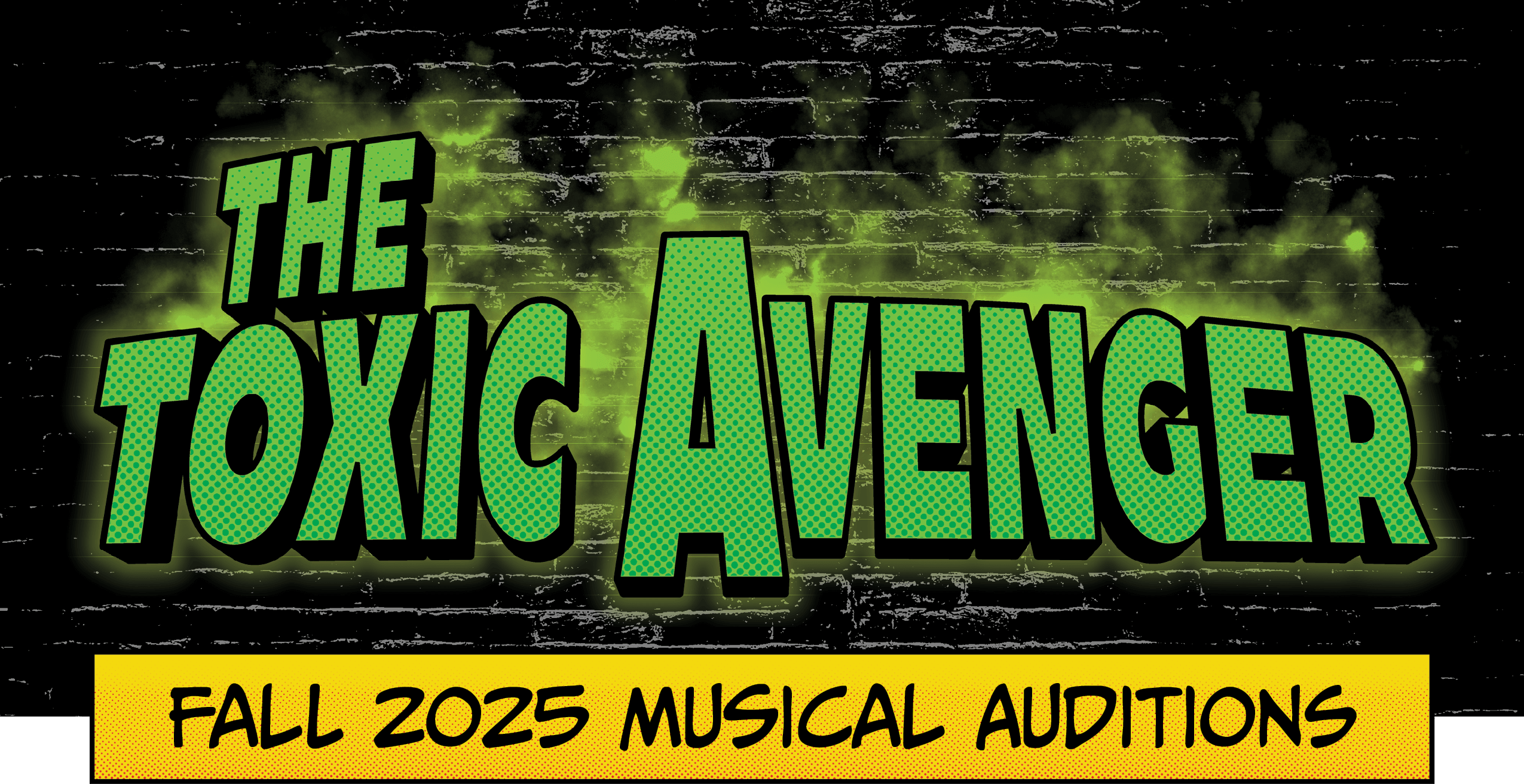 Toxic Avenger Auditions Banner Toxic Avenger is big green letters with green vapor rising, Fall 2025 Musical Auditions in a box with yellow background