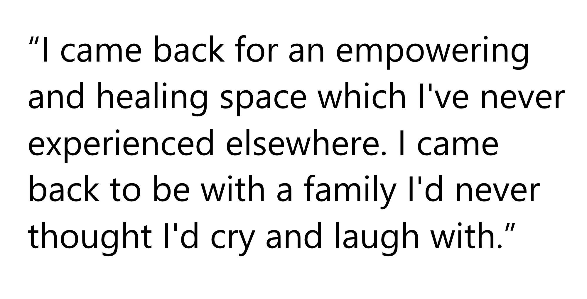 Quote from an IGD Alum: 'I came back for an empowering and healing space which I've never experienced elsewhere. I came back to be with a family I'd never thought I'd cry and laugh with.'